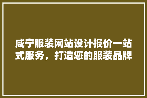 咸宁服装网站设计报价一站式服务,打造您的服装品牌新天地 修剪方法 咸宁服装网站设计报价一站式服务,打造您的服装品牌新天地 修剪方法