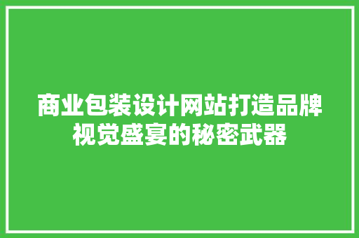 商业包装设计网站打造品牌视觉盛宴的秘密武器