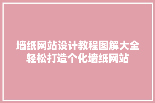 墙纸网站设计教程图解大全轻松打造个化墙纸网站