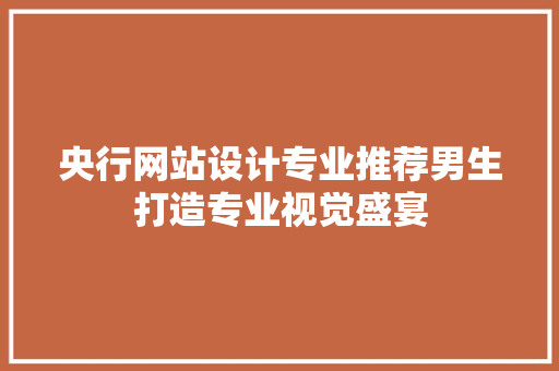 央行网站设计专业推荐男生打造专业视觉盛宴 整形技巧 央行网站设计专业推荐男生打造专业视觉盛宴 整形技巧