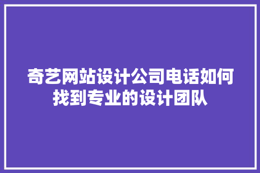 奇艺网站设计公司电话如何找到专业的设计团队