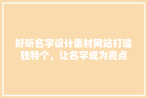 好听名字设计素材网站打造独特个,让名字成为亮点 果树修剪整形 好听名字设计素材网站打造独特个,让名字成为亮点 果树修剪整形