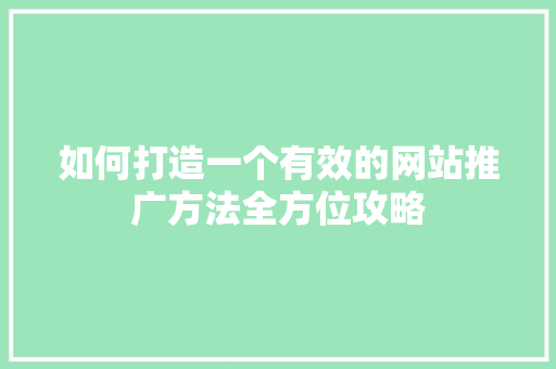 如何打造一个有效的网站推广方法全方位攻略