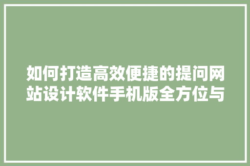 如何打造高效便捷的提问网站设计软件手机版全方位与实操指南