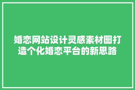 婚恋网站设计灵感素材图打造个化婚恋平台的新思路