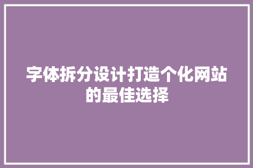 字体拆分设计打造个化网站的最佳选择