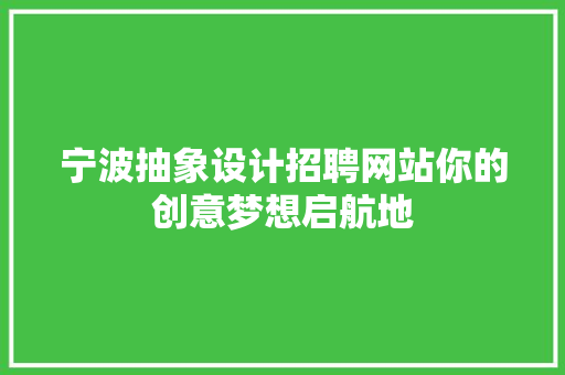 宁波抽象设计招聘网站你的创意梦想启航地 果木品种介绍 宁波抽象设计招聘网站你的创意梦想启航地 果木品种介绍