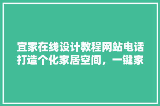 宜家在线设计教程网站电话打造个化家居空间，一键家居设计新技能
