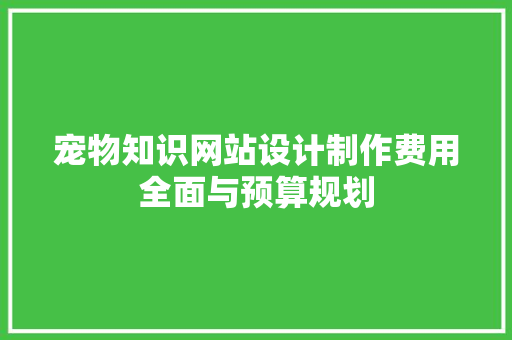 宠物知识网站设计制作费用全面与预算规划
