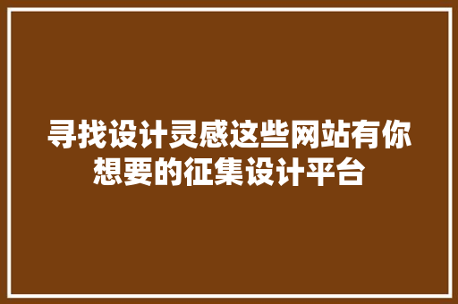 寻找设计灵感这些网站有你想要的征集设计平台