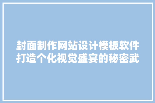 封面制作网站设计模板软件打造个化视觉盛宴的秘密武器 品种特性 封面制作网站设计模板软件打造个化视觉盛宴的秘密武器 品种特性
