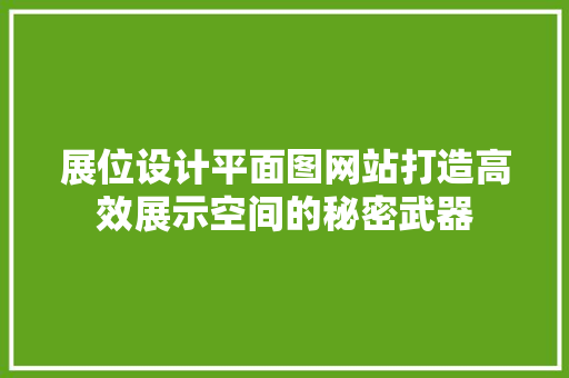 展位设计平面图网站打造高效展示空间的秘密武器 灌溉施肥 展位设计平面图网站打造高效展示空间的秘密武器 灌溉施肥