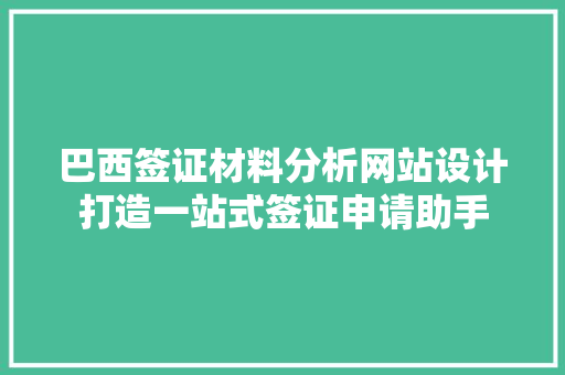 巴西签证材料分析网站设计打造一站式签证申请助手