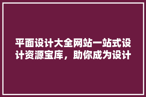 平面设计大全网站一站式设计资源宝库,助你成为设计高手 灌溉施肥 平面设计大全网站一站式设计资源宝库,助你成为设计高手 灌溉施肥