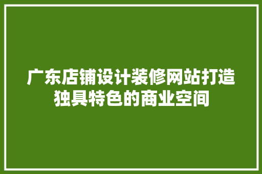 广东店铺设计装修网站打造独具特色的商业空间 灌溉施肥 广东店铺设计装修网站打造独具特色的商业空间 灌溉施肥