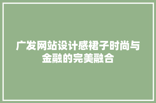广发网站设计感裙子时尚与金融的完美融合