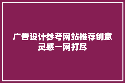 广告设计参考网站推荐创意灵感一网打尽 品种特性 广告设计参考网站推荐创意灵感一网打尽 品种特性