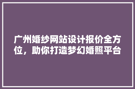 广州婚纱网站设计报价全方位,助你打造梦幻婚照平台 灌溉施肥 广州婚纱网站设计报价全方位,助你打造梦幻婚照平台 灌溉施肥