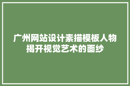 广州网站设计素描模板人物揭开视觉艺术的面纱