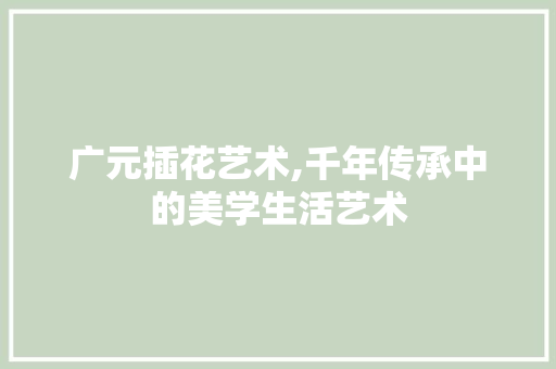 广元插花艺术,千年传承中的美学生活艺术