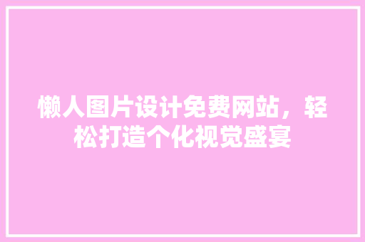 懒人图片设计免费网站，轻松打造个化视觉盛宴