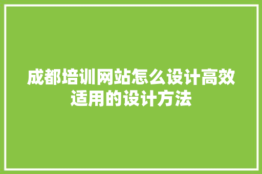 成都培训网站怎么设计高效适用的设计方法 种植区域 成都培训网站怎么设计高效适用的设计方法 种植区域