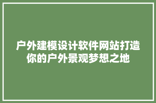 户外建模设计软件网站打造你的户外景观梦想之地