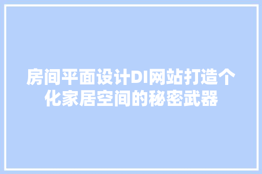 房间平面设计DI网站打造个化家居空间的秘密武器 灌溉施肥 房间平面设计DI网站打造个化家居空间的秘密武器 灌溉施肥