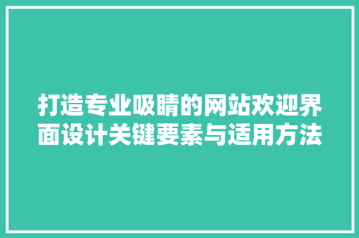 打造专业吸睛的网站欢迎界面设计关键要素与适用方法