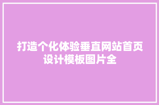 打造个化体验垂直网站首页设计模板图片全 修剪方法 打造个化体验垂直网站首页设计模板图片全 修剪方法