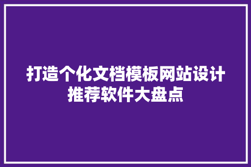 打造个化文档模板网站设计推荐软件大盘点 灌溉施肥 打造个化文档模板网站设计推荐软件大盘点 灌溉施肥
