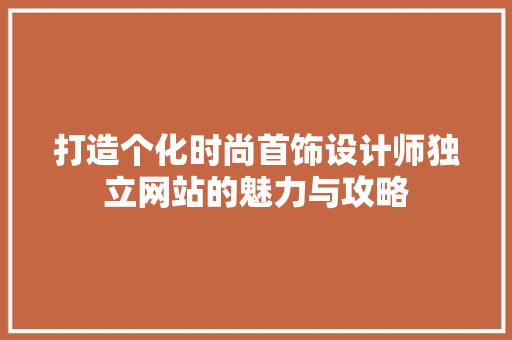 打造个化时尚首饰设计师独立网站的魅力与攻略 品种特性 打造个化时尚首饰设计师独立网站的魅力与攻略 品种特性