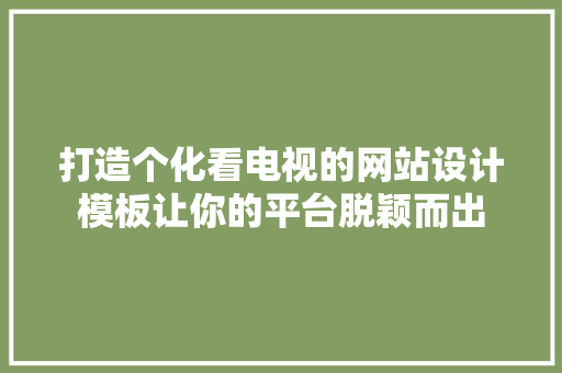 打造个化看电视的网站设计模板让你的平台脱颖而出