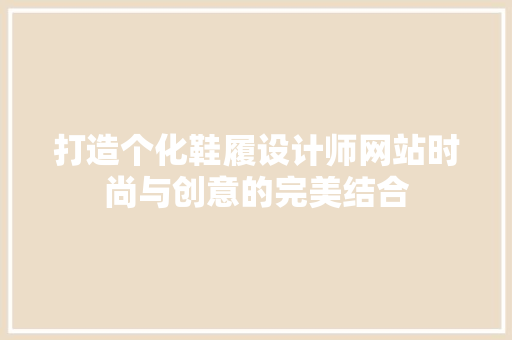 打造个化鞋履设计师网站时尚与创意的完美结合