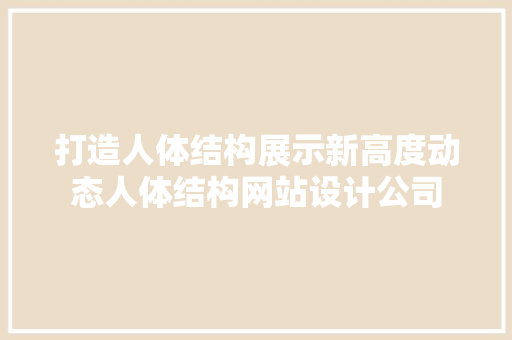 打造人体结构展示新高度动态人体结构网站设计公司