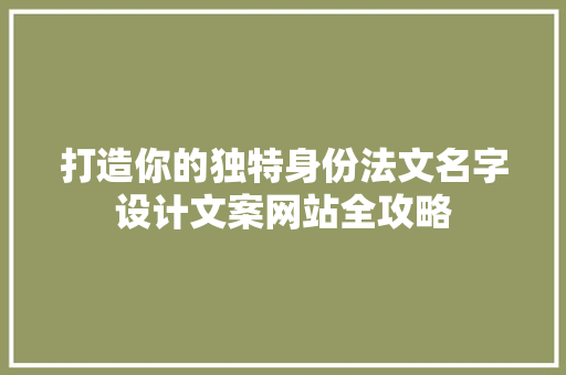 打造你的独特身份法文名字设计文案网站全攻略