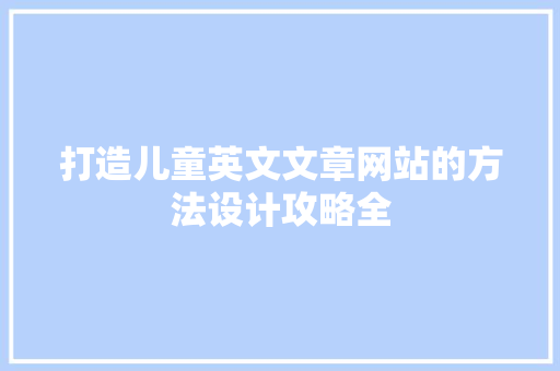 打造儿童英文文章网站的方法设计攻略全 品种特性 打造儿童英文文章网站的方法设计攻略全 品种特性