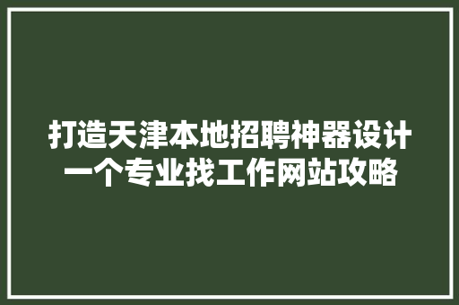 打造天津本地招聘神器设计一个专业找工作网站攻略