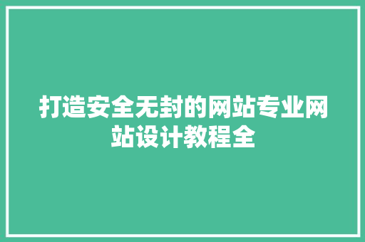 打造安全无封的网站专业网站设计教程全