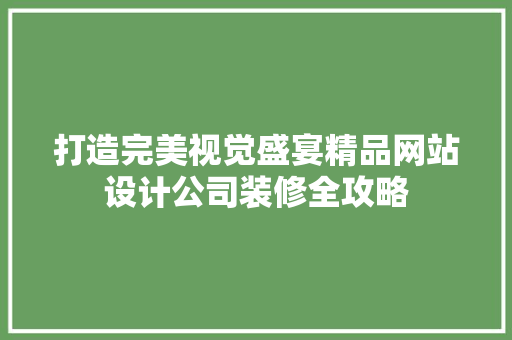 打造完美视觉盛宴精品网站设计公司装修全攻略 土壤管理 打造完美视觉盛宴精品网站设计公司装修全攻略 土壤管理
