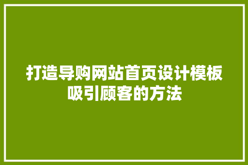 打造导购网站首页设计模板吸引顾客的方法 品种特性 打造导购网站首页设计模板吸引顾客的方法 品种特性