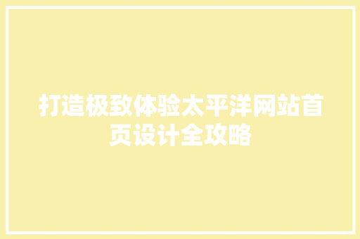 打造极致体验太平洋网站首页设计全攻略 果木品种介绍 打造极致体验太平洋网站首页设计全攻略 果木品种介绍
