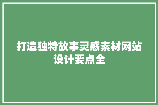 打造独特故事灵感素材网站设计要点全 灌溉施肥 打造独特故事灵感素材网站设计要点全 灌溉施肥