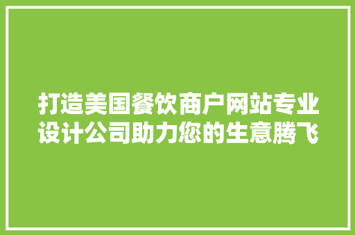 打造美国餐饮商户网站专业设计公司助力您的生意腾飞
