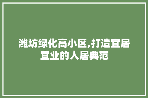 潍坊绿化高小区,打造宜居宜业的人居典范 修剪方法