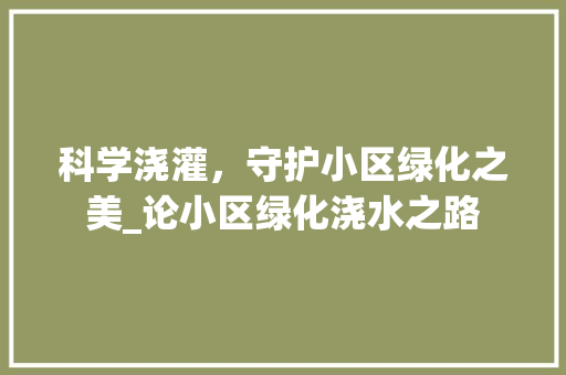 科学浇灌，守护小区绿化之美_论小区绿化浇水之路 土壤管理