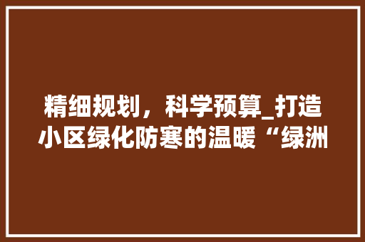 精细规划，科学预算_打造小区绿化防寒的温暖“绿洲”