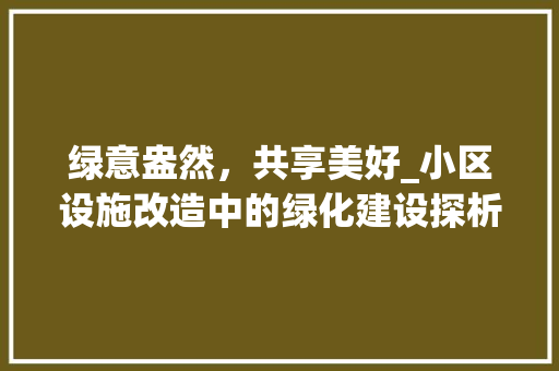 绿意盎然，共享美好_小区设施改造中的绿化建设探析