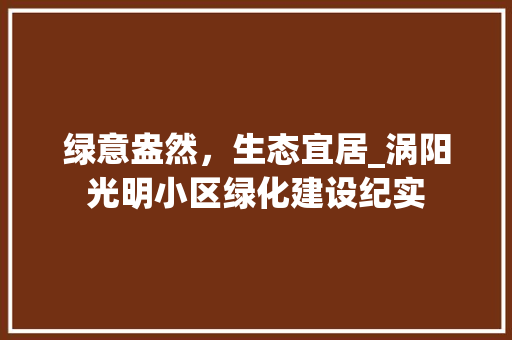 绿意盎然，生态宜居_涡阳光明小区绿化建设纪实 灌溉施肥