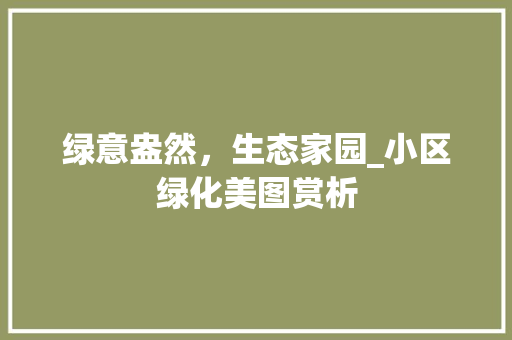 绿意盎然，生态家园_小区绿化美图赏析 品种特性